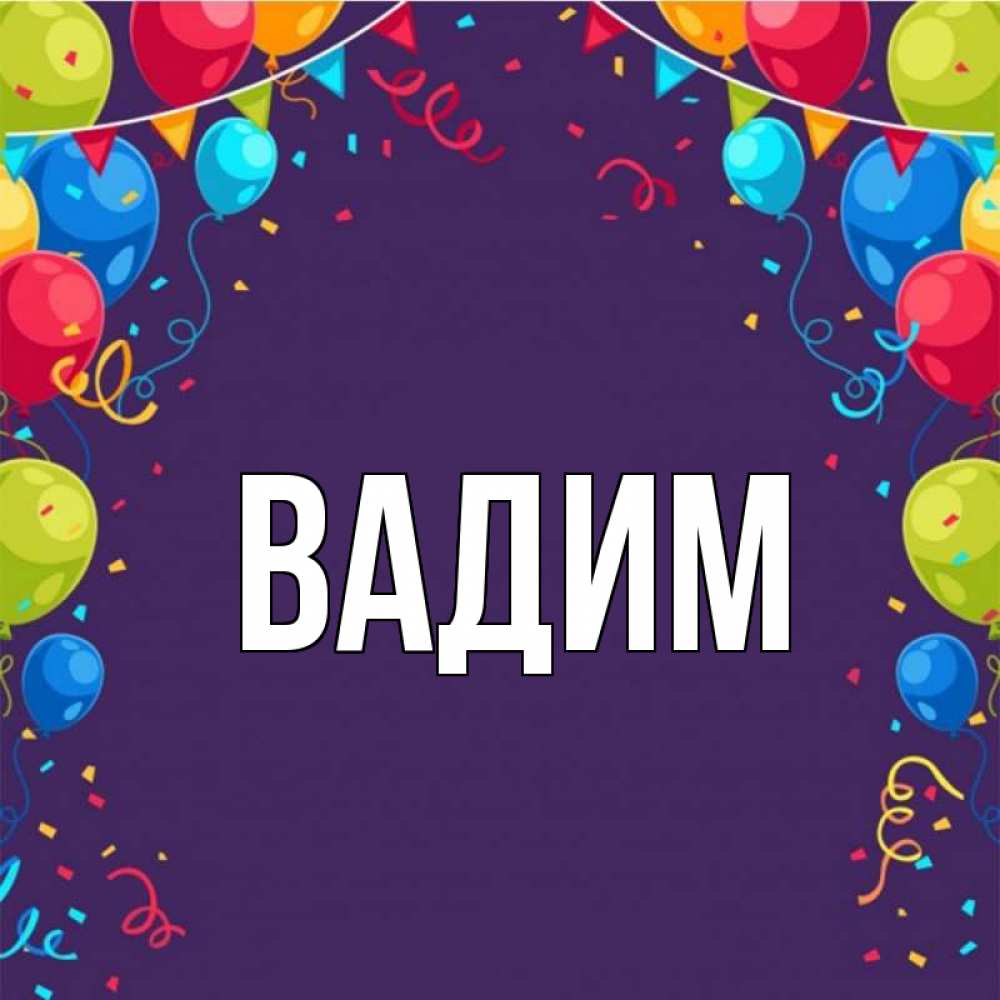 Открытка на каждый день с именем, Вадим Главная шары Прикольная открытка с пожеланием онлайн скачать бесплатно 