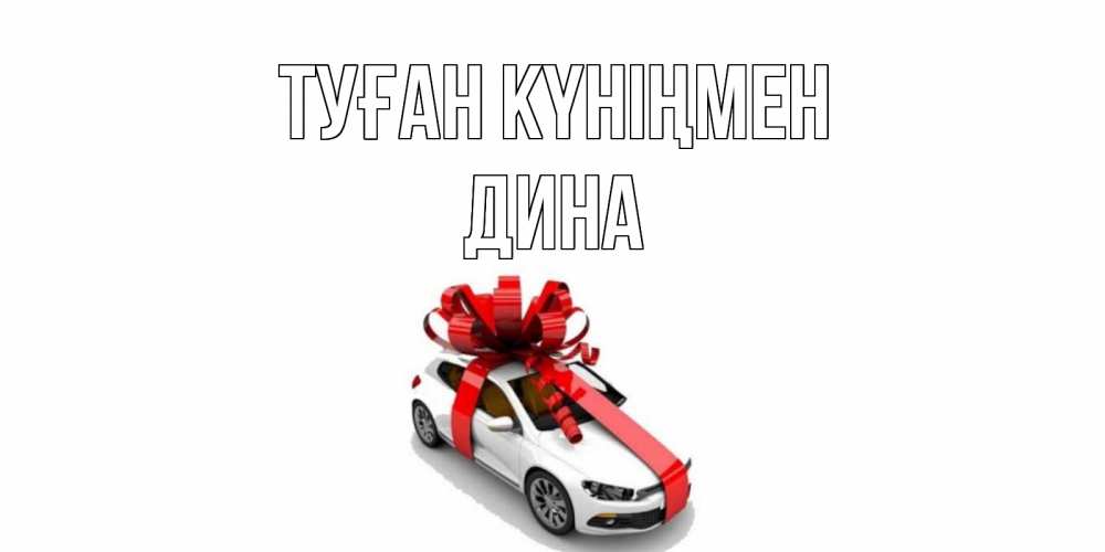 Открытка на каждый день с именем, Дина Туған күніңмен машина, лента Прикольная открытка с пожеланием онлайн скачать бесплатно 