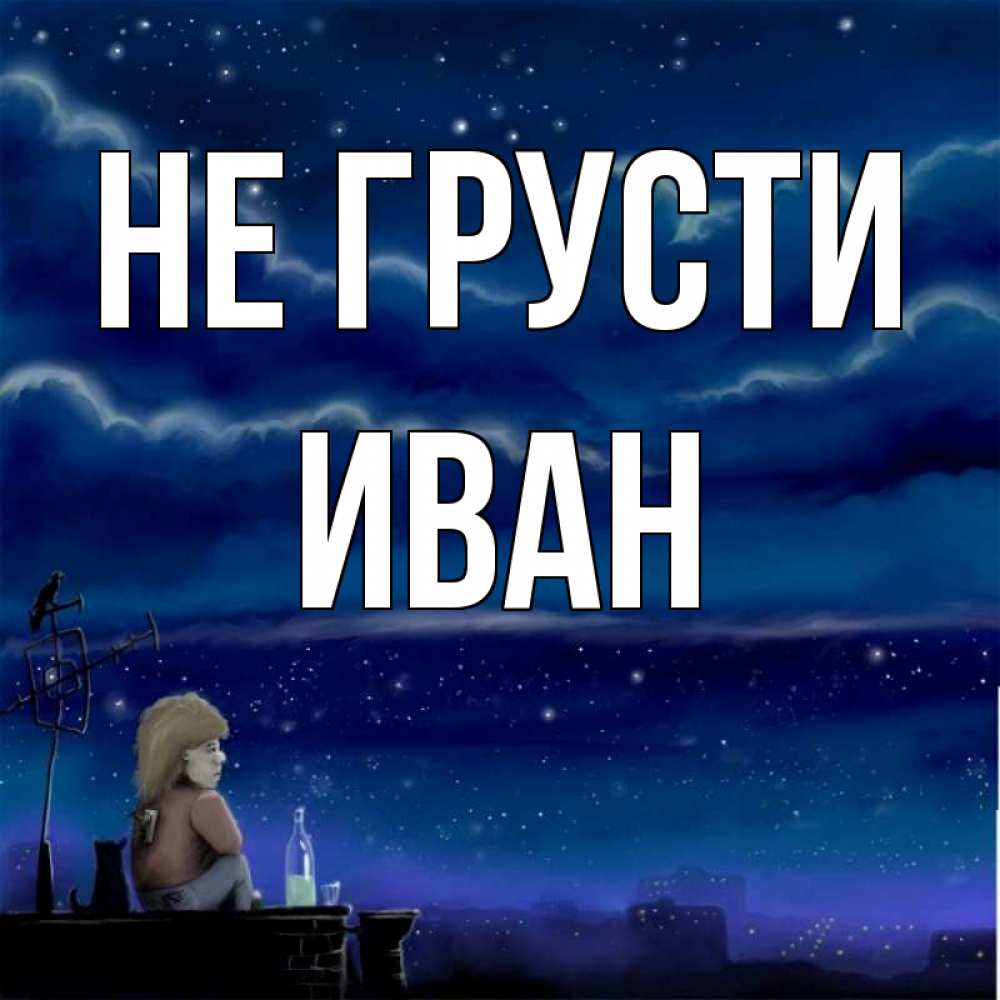 Открытка на каждый день с именем, Иван Не грусти город с крыши Прикольная открытка с пожеланием онлайн скачать бесплатно 