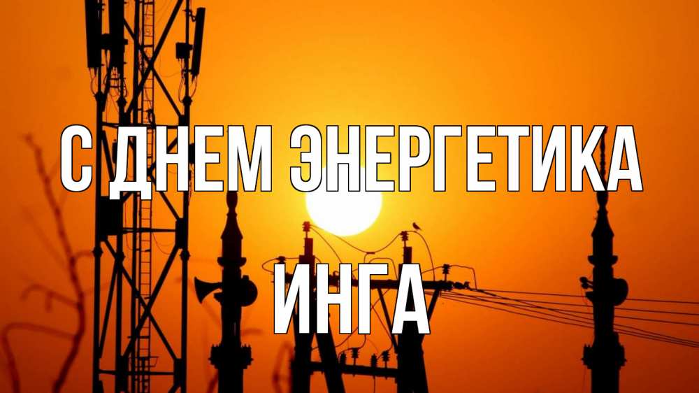 Открытка на каждый день с именем, Инга С днем энергетика закат,  электроэнергия, энергетик Прикольная открытка с пожеланием онлайн скачать бесплатно 