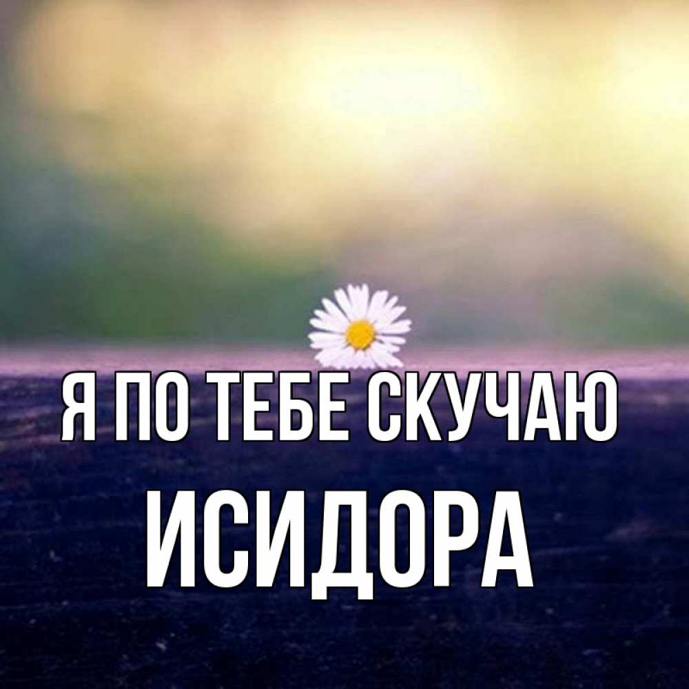 Открытка на каждый день с именем, Исидора Я по тебе скучаю приходи в гости Прикольная открытка с пожеланием онлайн скачать бесплатно 