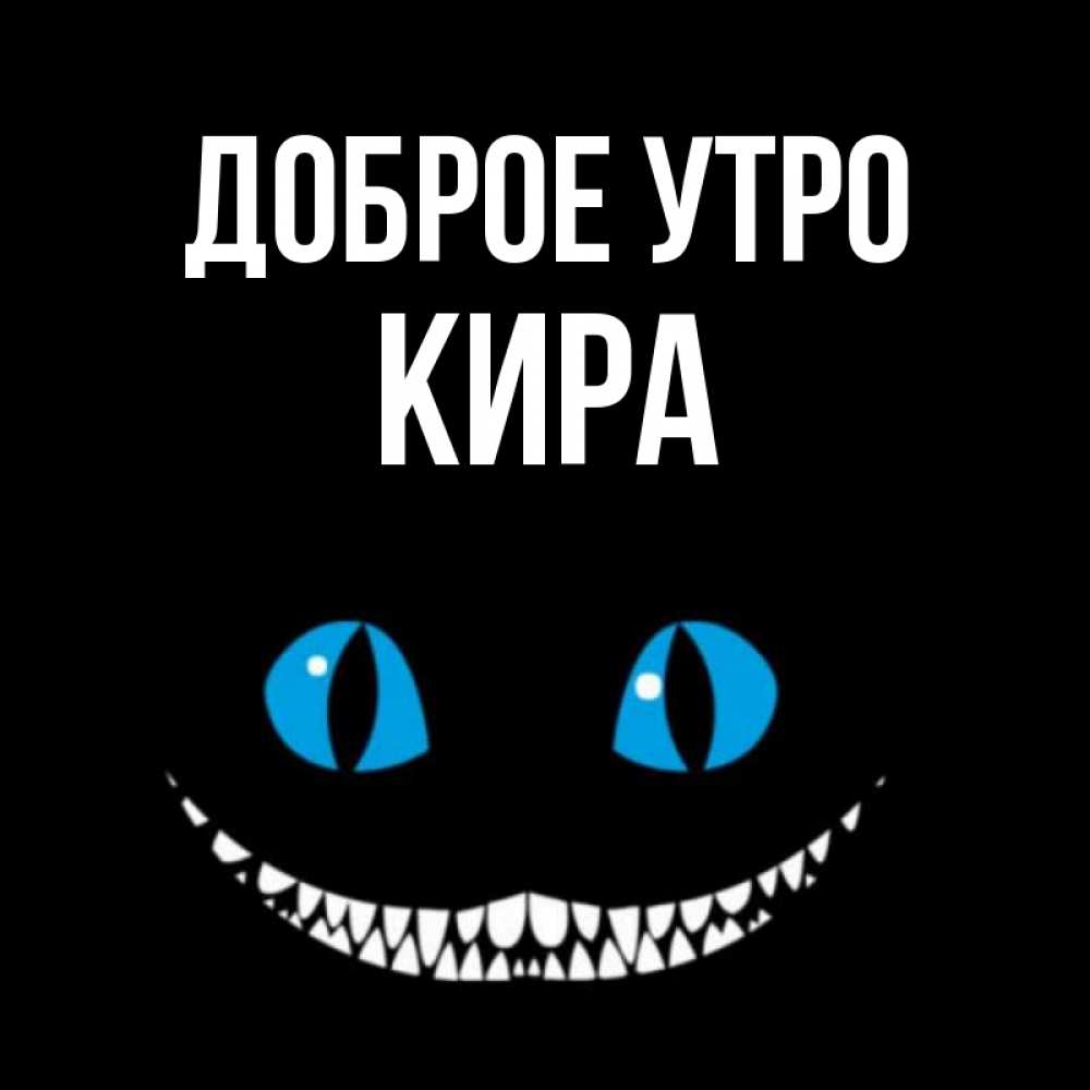 Открытка на каждый день с именем, Кира Доброе утро голубые глаза и зубки Прикольная открытка с пожеланием онлайн скачать бесплатно 