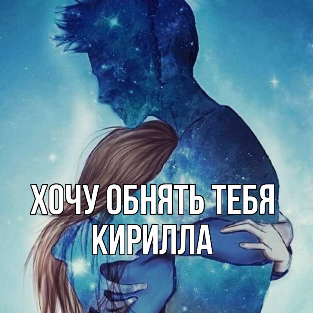 Открытка на каждый день с именем, Кирилла Хочу обнять тебя абстракция Прикольная открытка с пожеланием онлайн скачать бесплатно 
