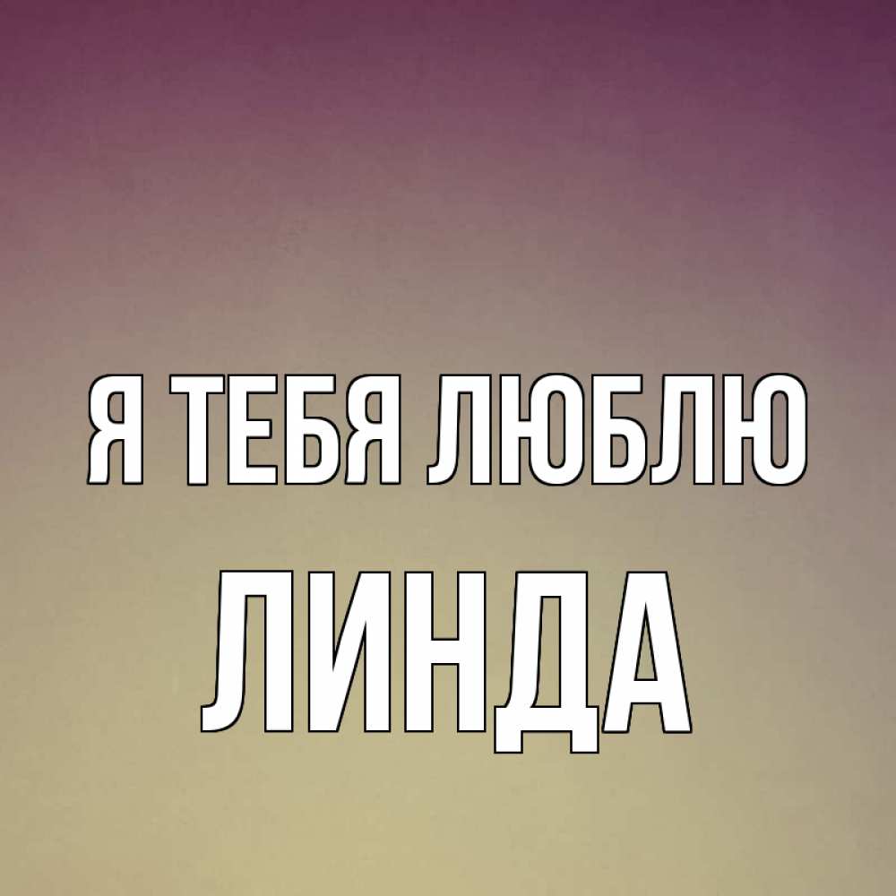 Открытка на каждый день с именем, Линда Я тебя люблю для любимой Прикольная открытка с пожеланием онлайн скачать бесплатно 