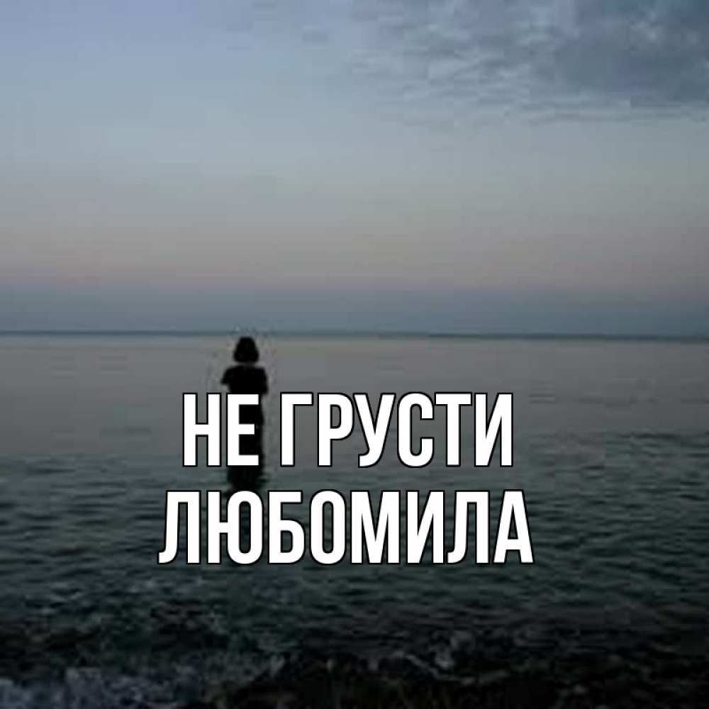 Открытка на каждый день с именем, Любомила Не грусти девушка Прикольная открытка с пожеланием онлайн скачать бесплатно 