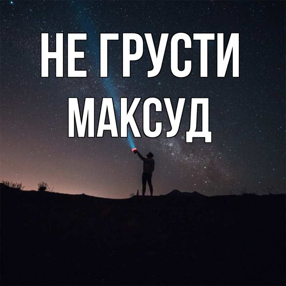 Открытка на каждый день с именем, Максуд Не грусти луч света и млечный путь Прикольная открытка с пожеланием онлайн скачать бесплатно 