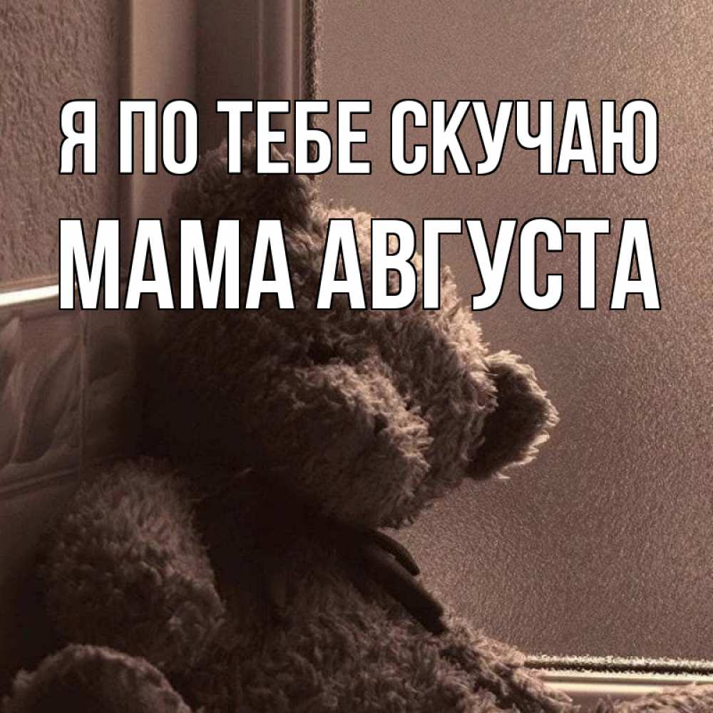 Открытка на каждый день с именем, Мама-Августа Я по тебе скучаю скучаем тут Прикольная открытка с пожеланием онлайн скачать бесплатно 