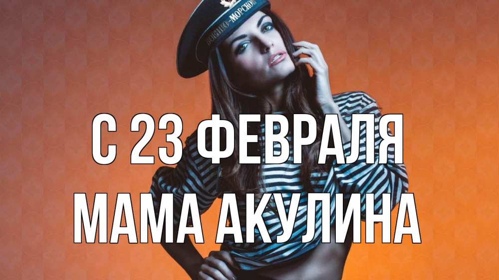 Открытка на каждый день с именем, Мама-Акулина С 23 февраля 23 февраля Прикольная открытка с пожеланием онлайн скачать бесплатно 