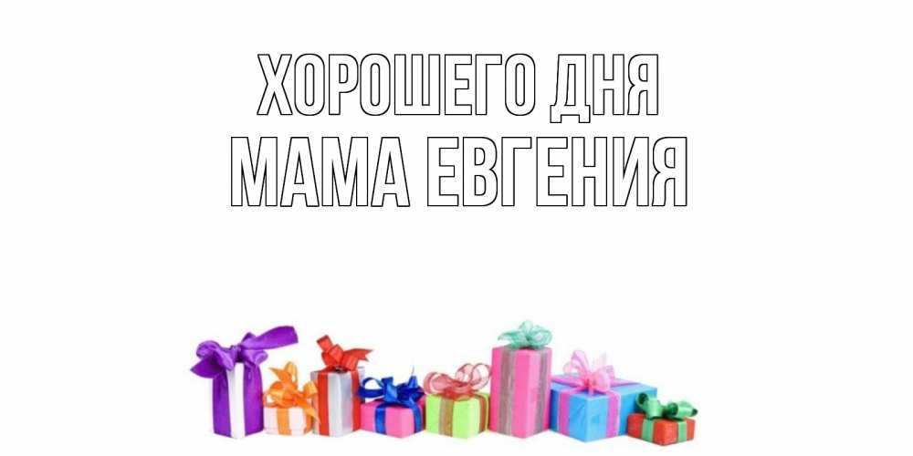 Открытка на каждый день с именем, Мама-Евгения Хорошего дня отличного дня Прикольная открытка с пожеланием онлайн скачать бесплатно 