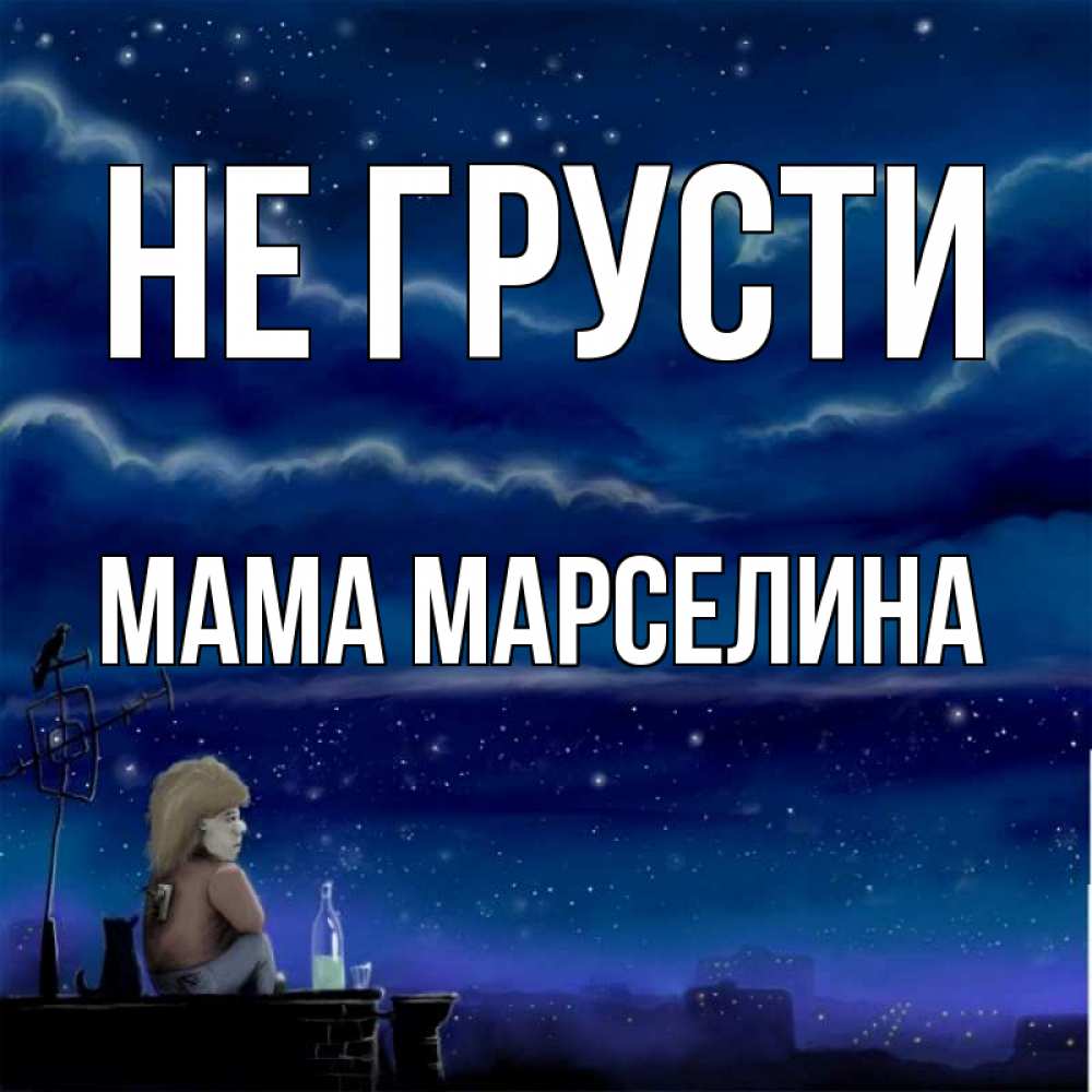 Открытка на каждый день с именем, Мама-Марселина Не грусти город с крыши Прикольная открытка с пожеланием онлайн скачать бесплатно 
