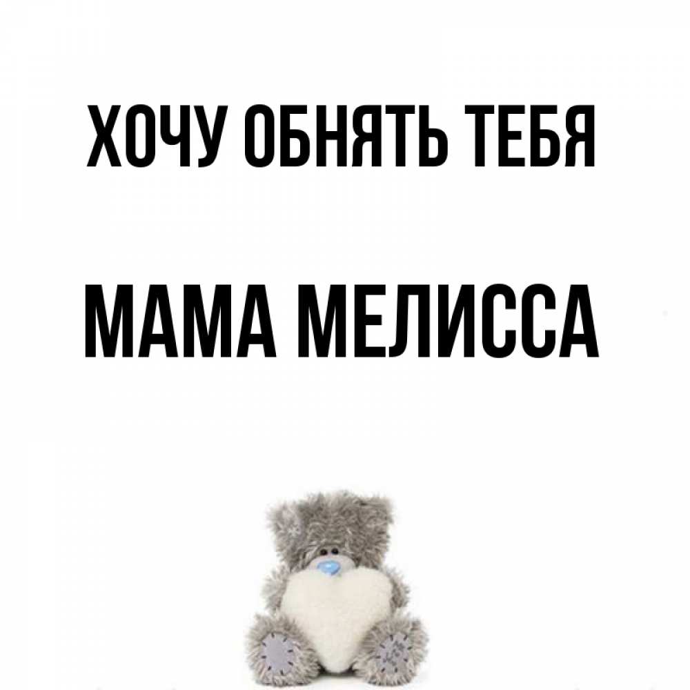 Открытка на каждый день с именем, Мама-Мелисса Хочу обнять тебя медвежонок с сердечком белого цвета Прикольная открытка с пожеланием онлайн скачать бесплатно 