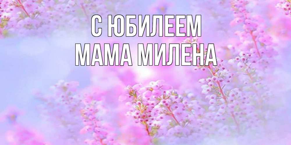 Открытка на каждый день с именем, Мама-Милена С юбилеем красивая открытка с мелкими цветами Прикольная открытка с пожеланием онлайн скачать бесплатно 