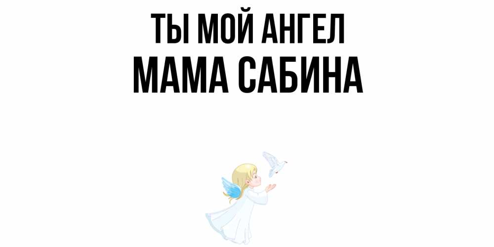Открытка на каждый день с именем, Мама-Сабина Ты мой ангел ангел, голубь Прикольная открытка с пожеланием онлайн скачать бесплатно 