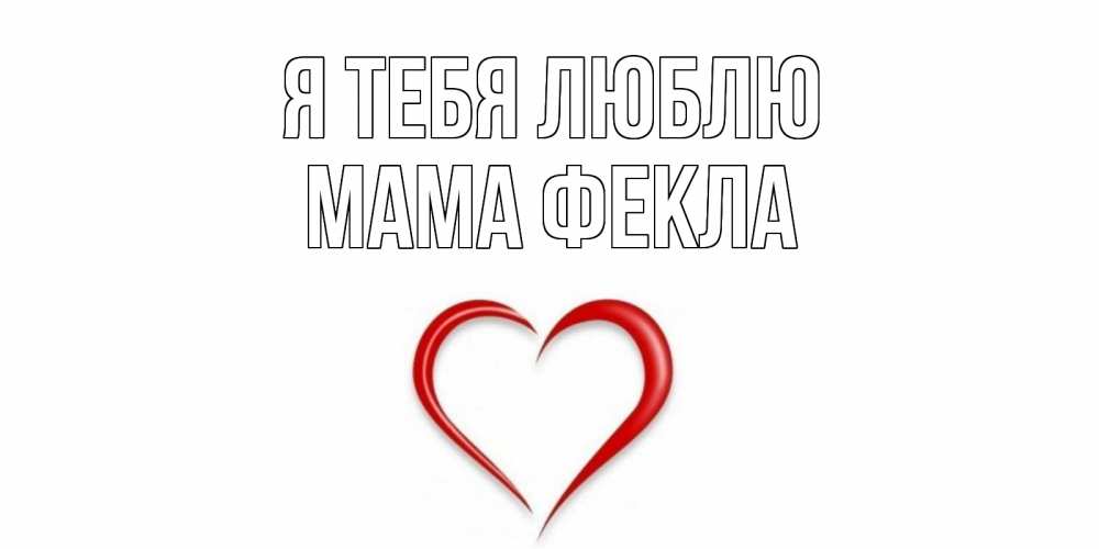Открытка на каждый день с именем, Мама-Фекла Я тебя люблю сердце Прикольная открытка с пожеланием онлайн скачать бесплатно 