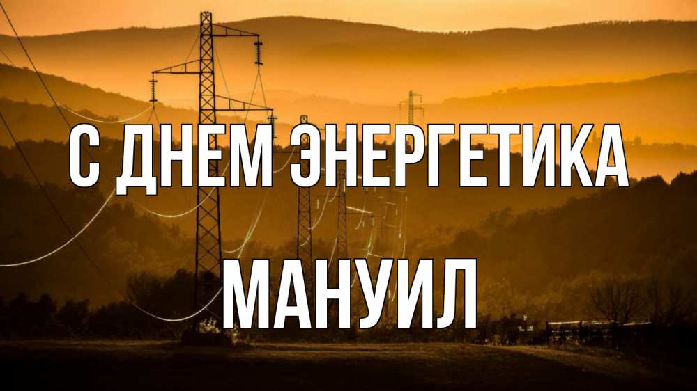Открытка на каждый день с именем, Мануил С днем энергетика ЛЭП провода горы закат Прикольная открытка с пожеланием онлайн скачать бесплатно 
