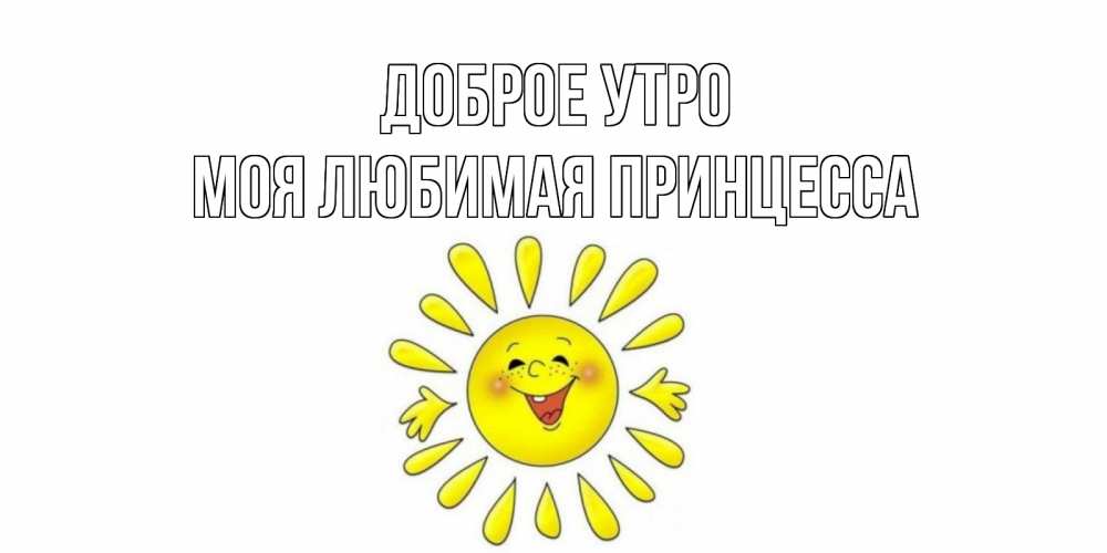 Открытка на каждый день с именем, Моя-Любимая-Принцесса Доброе утро солнце Прикольная открытка с пожеланием онлайн скачать бесплатно 