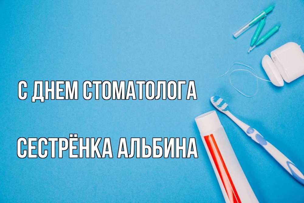 Открытка на каждый день с именем, Сестрёнка-Альбина С днем стоматолога с днем стоматолога Прикольная открытка с пожеланием онлайн скачать бесплатно 