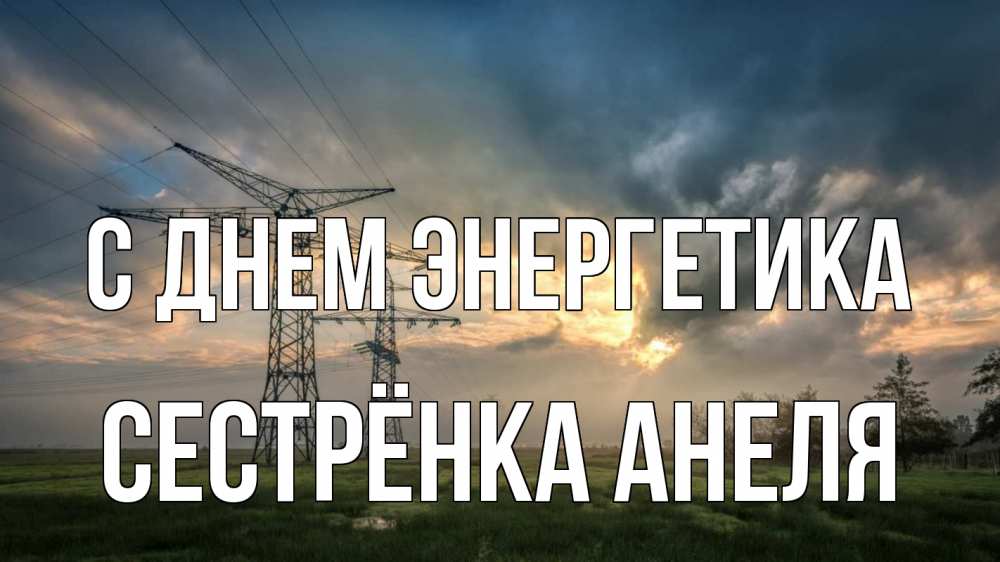 Открытка на каждый день с именем, Сестрёнка-Анеля С днем энергетика облака столбы линия Прикольная открытка с пожеланием онлайн скачать бесплатно 