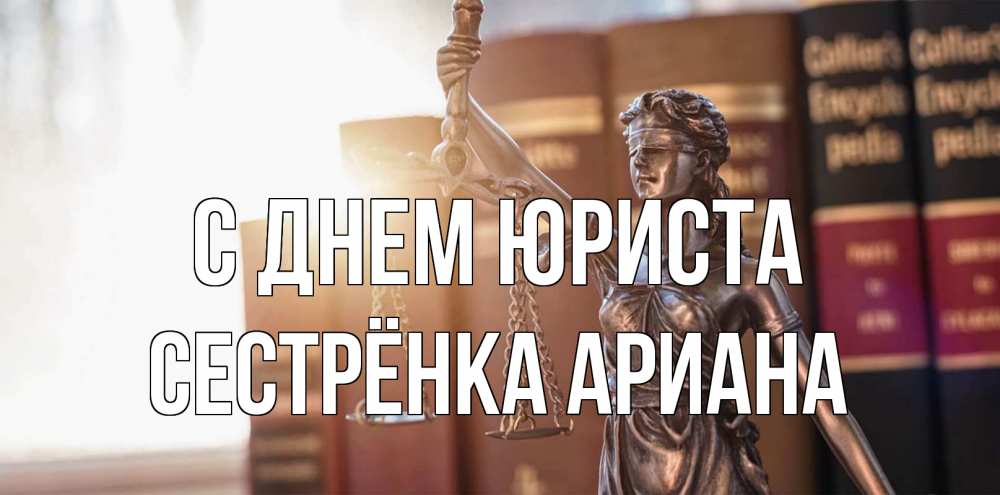 Открытка на каждый день с именем, Сестрёнка-Ариана С днем юриста фемида с днем юриста Прикольная открытка с пожеланием онлайн скачать бесплатно 