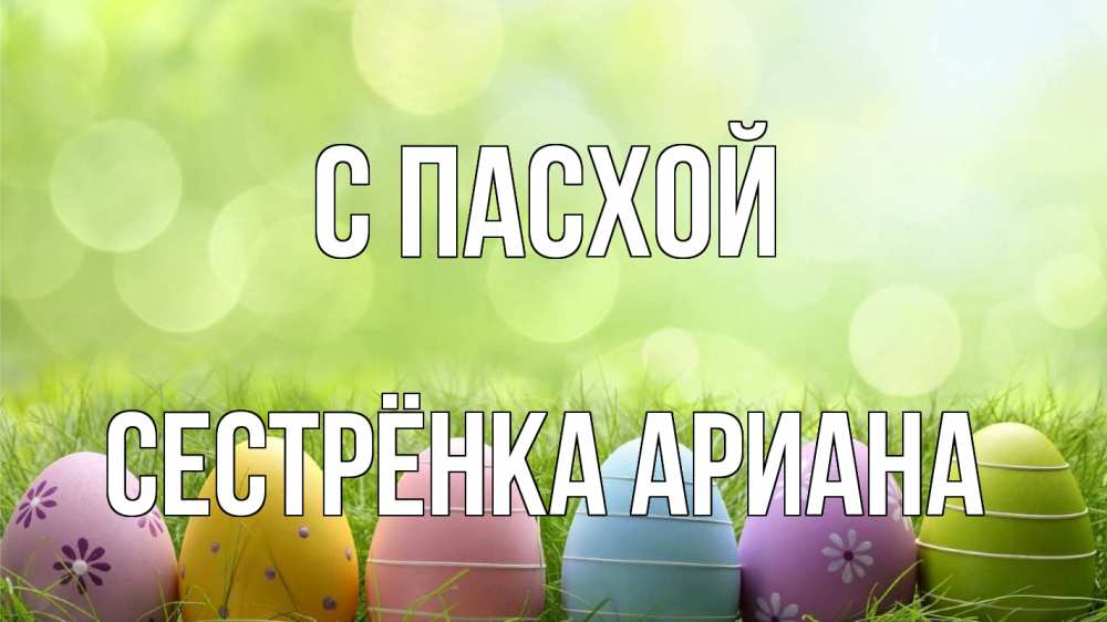 Открытка на каждый день с именем, Сестрёнка-Ариана С пасхой с пасхой Прикольная открытка с пожеланием онлайн скачать бесплатно 