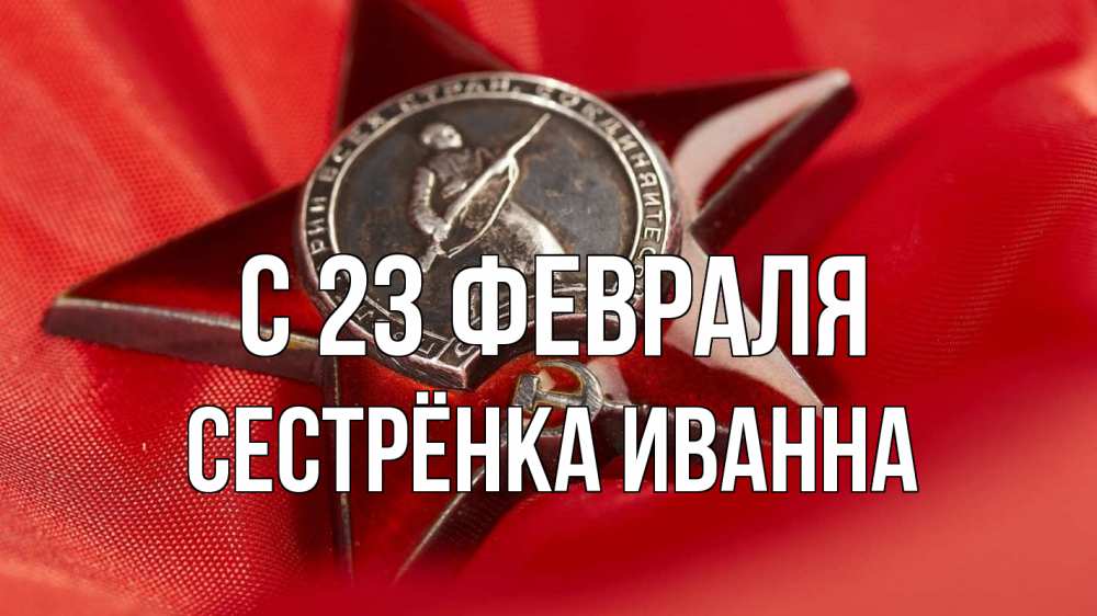 Открытка на каждый день с именем, Сестрёнка-Иванна С 23 февраля 23 февраля Прикольная открытка с пожеланием онлайн скачать бесплатно 