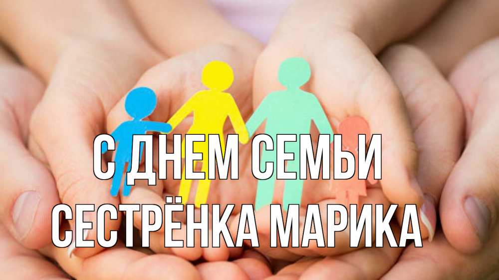 Открытка на каждый день с именем, Сестрёнка-Марика С днем семьи Руки, бумага, семья Прикольная открытка с пожеланием онлайн скачать бесплатно 