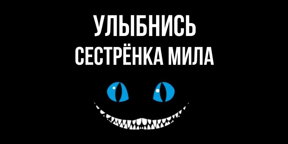 Открытка на каждый день с именем, Сестрёнка-Мила Улыбнись кот улыбается Прикольная открытка с пожеланием онлайн скачать бесплатно 