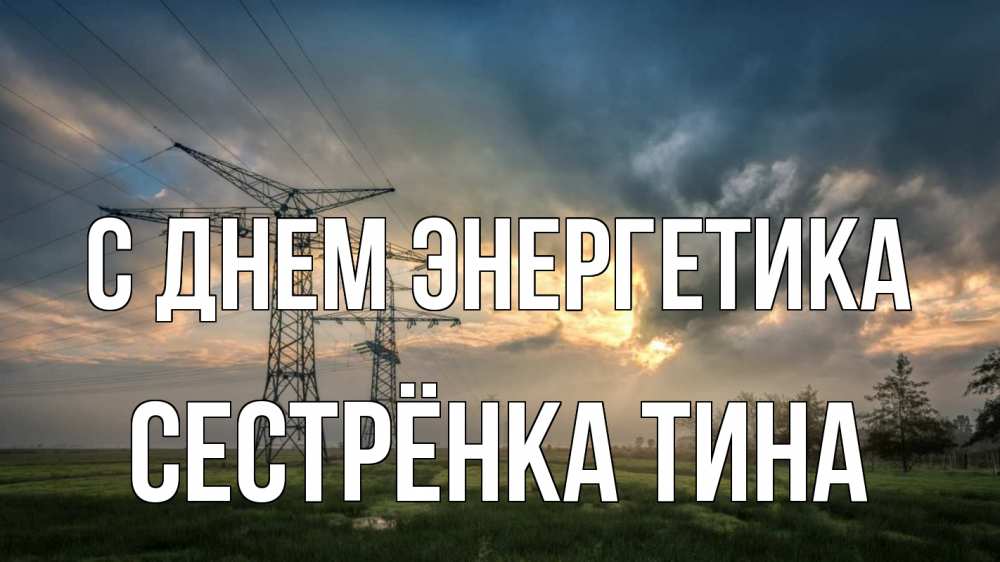 Открытка на каждый день с именем, Сестрёнка-Тина С днем энергетика облака столбы линия Прикольная открытка с пожеланием онлайн скачать бесплатно 