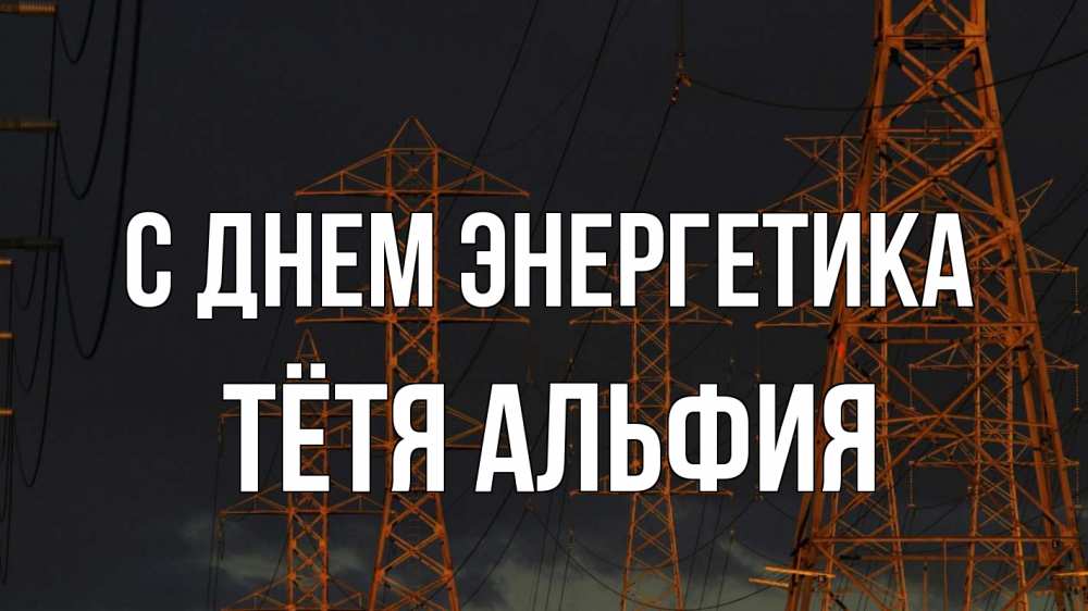 Открытка на каждый день с именем, Тётя-Альфия С днем энергетика ночь, лэп Прикольная открытка с пожеланием онлайн скачать бесплатно 