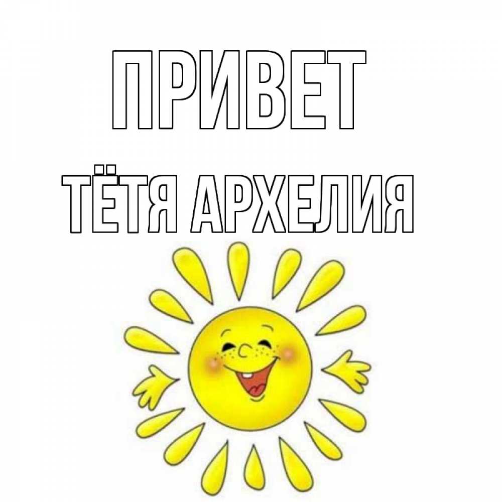 Открытка на каждый день с именем, Тётя-Архелия Привет солнце Прикольная открытка с пожеланием онлайн скачать бесплатно 