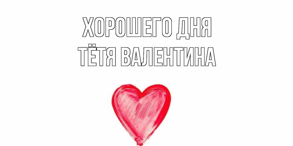 Открытка на каждый день с именем, Тётя-Валентина Хорошего дня прекрасного дня любимой Прикольная открытка с пожеланием онлайн скачать бесплатно 