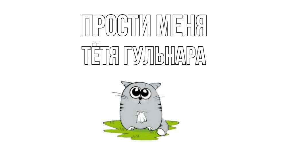 Открытка на каждый день с именем, Тётя-Гульнара Прости меня открытка с котиком просящим прощения Прикольная открытка с пожеланием онлайн скачать бесплатно 