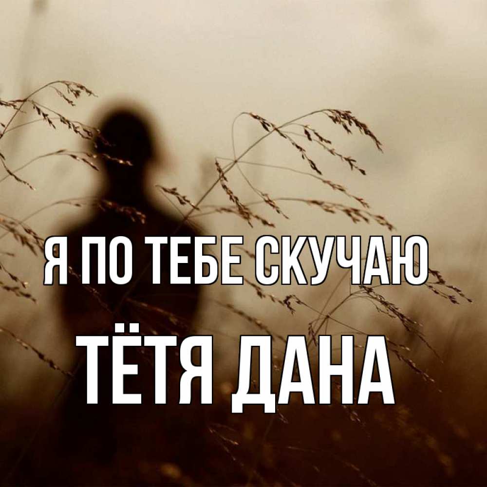 Открытка на каждый день с именем, Тётя-Дана Я по тебе скучаю силуэт девушки Прикольная открытка с пожеланием онлайн скачать бесплатно 