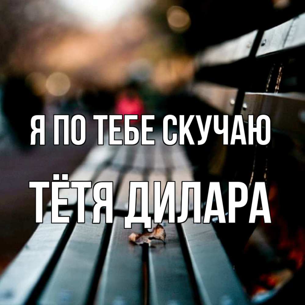 Открытка на каждый день с именем, Тётя-Дилара Я по тебе скучаю приходи скорее Прикольная открытка с пожеланием онлайн скачать бесплатно 