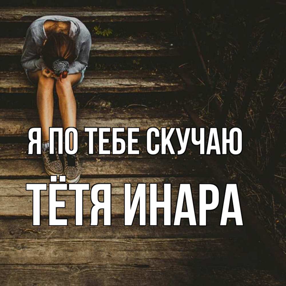 Открытка на каждый день с именем, Тётя-Инара Я по тебе скучаю грущу Прикольная открытка с пожеланием онлайн скачать бесплатно 
