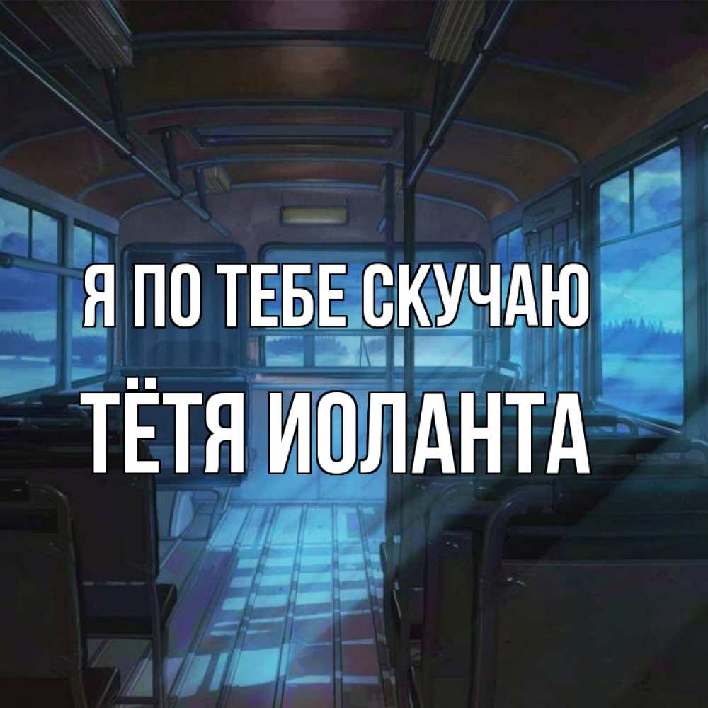 Открытка на каждый день с именем, Тётя-Иоланта Я по тебе скучаю тоска Прикольная открытка с пожеланием онлайн скачать бесплатно 