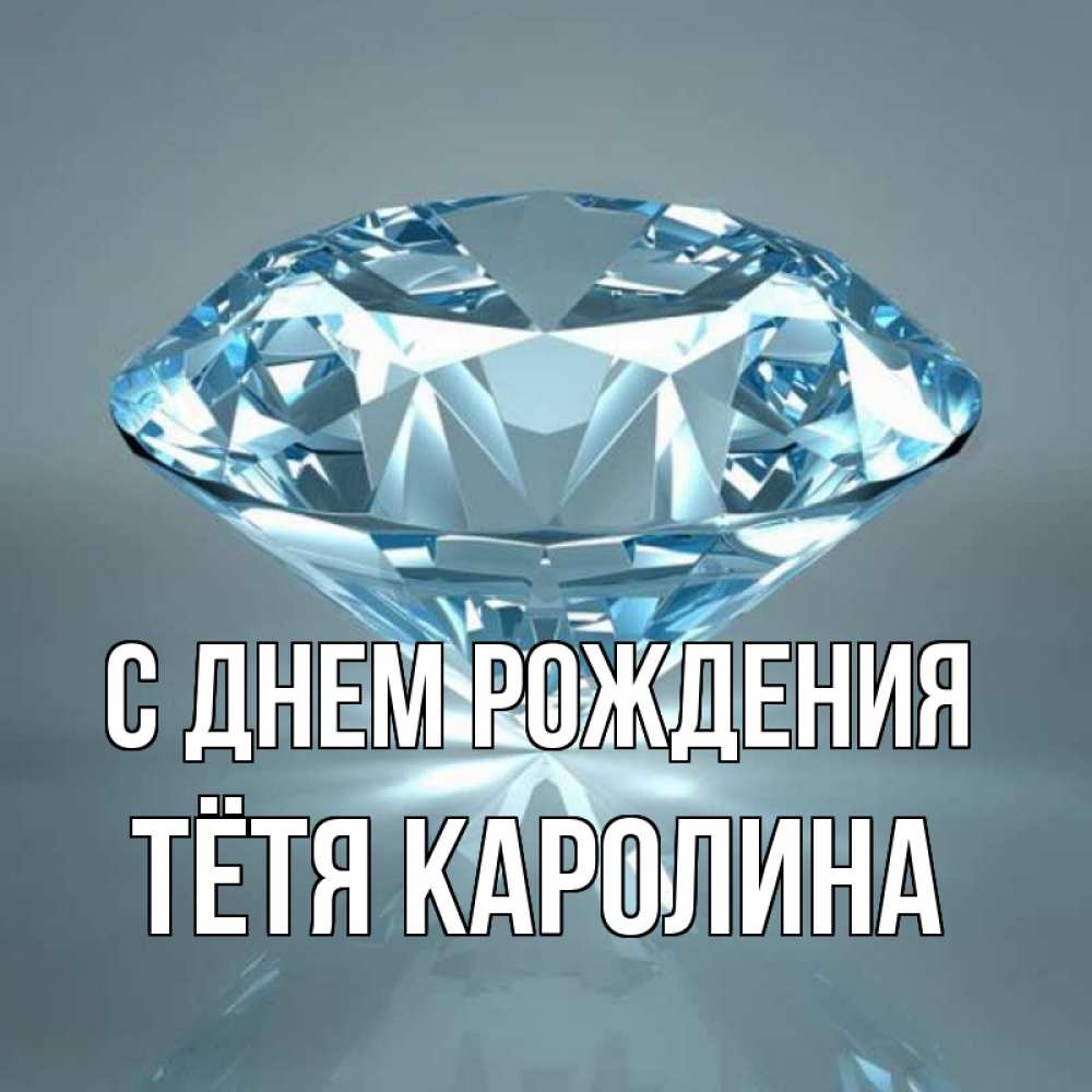 Открытка на каждый день с именем, Тётя-Каролина С днем рождения с бриллиантом голубого цвета Прикольная открытка с пожеланием онлайн скачать бесплатно 