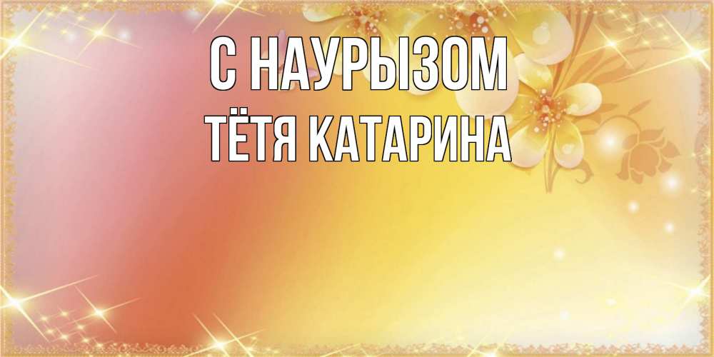Открытка на каждый день с именем, Тётя-Катарина С наурызом бесплатные открытки на праздник весны наурыз Прикольная открытка с пожеланием онлайн скачать бесплатно 