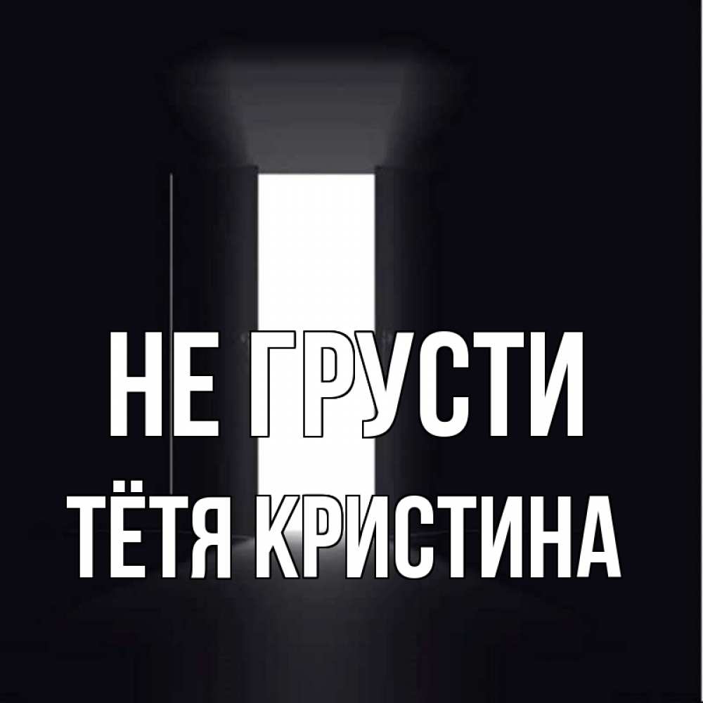 Открытка на каждый день с именем, Тётя-Кристина Не грусти открытая дверь Прикольная открытка с пожеланием онлайн скачать бесплатно 