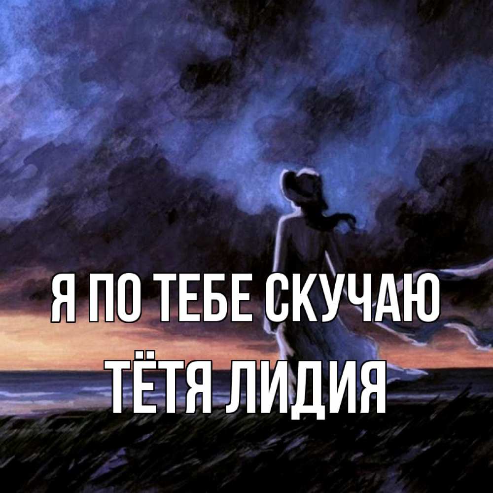 Открытка на каждый день с именем, Тётя-Лидия Я по тебе скучаю тут 2 Прикольная открытка с пожеланием онлайн скачать бесплатно 