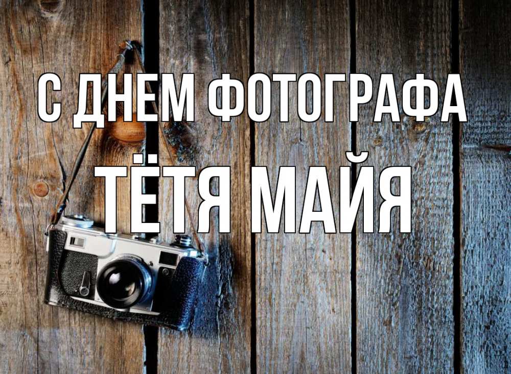 Открытка на каждый день с именем, Тётя-Майя С днем фотографа с днем фотографа Прикольная открытка с пожеланием онлайн скачать бесплатно 