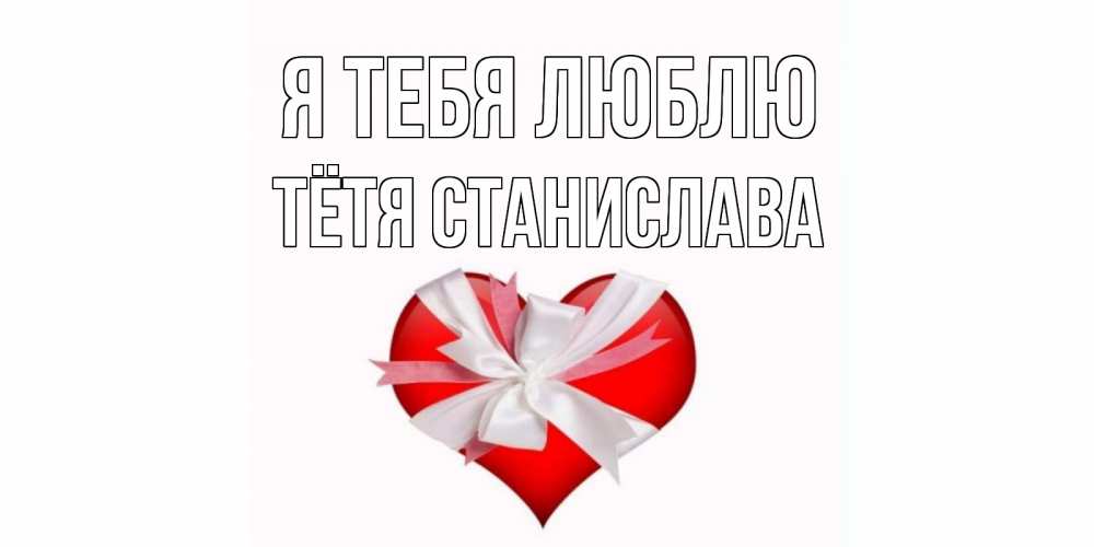 Открытка на каждый день с именем, Тётя-Станислава Я тебя люблю сердце, ленты, бантик Прикольная открытка с пожеланием онлайн скачать бесплатно 