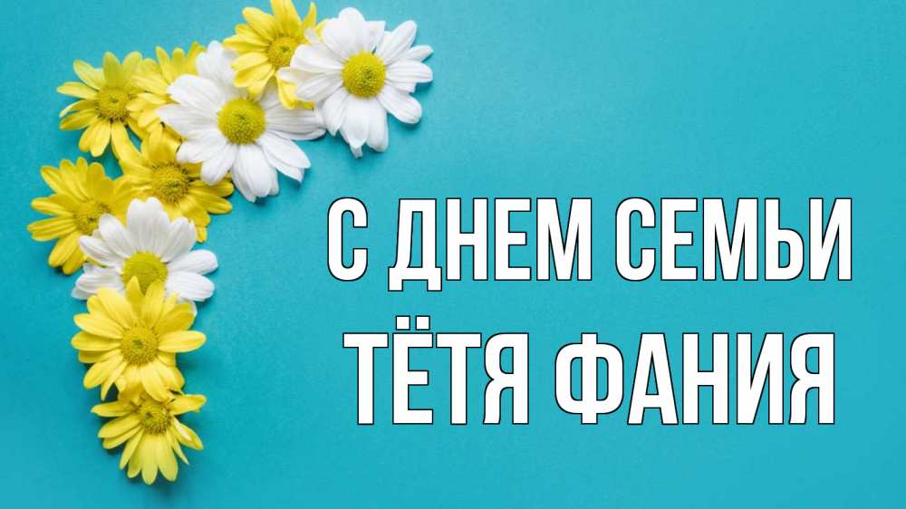 Открытка на каждый день с именем, Тётя-Фания С днем семьи с днем семьи Прикольная открытка с пожеланием онлайн скачать бесплатно 