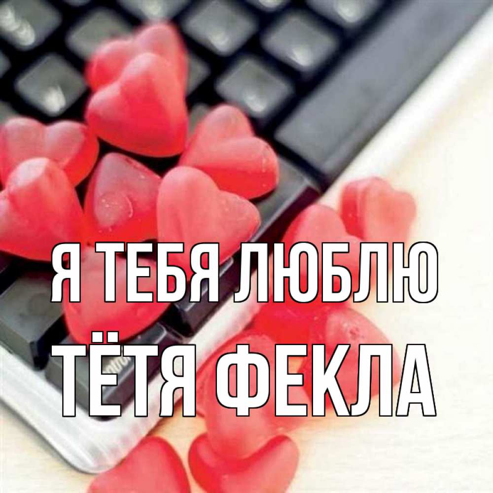 Открытка на каждый день с именем, Тётя-Фекла Я тебя люблю конфеты в виде сердец Прикольная открытка с пожеланием онлайн скачать бесплатно 