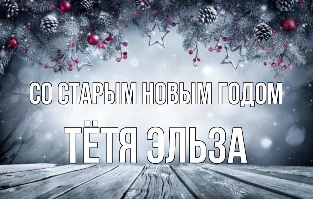 Открытка на каждый день с именем, Тётя-Эльза Со старым новым годом старый новый год Прикольная открытка с пожеланием онлайн скачать бесплатно 
