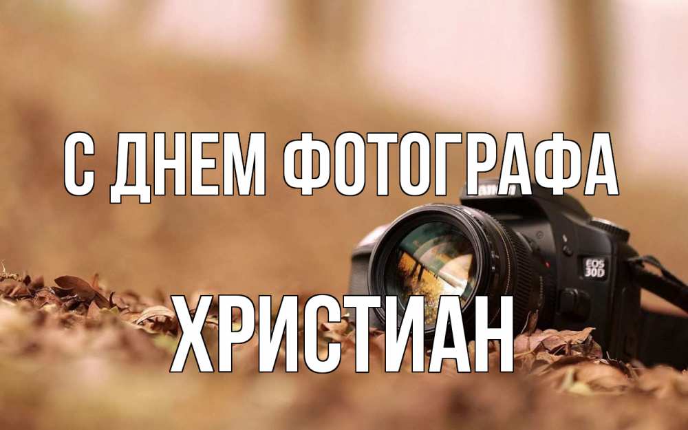 Открытка на каждый день с именем, Христиан С днем фотографа с днем фотографа Прикольная открытка с пожеланием онлайн скачать бесплатно 