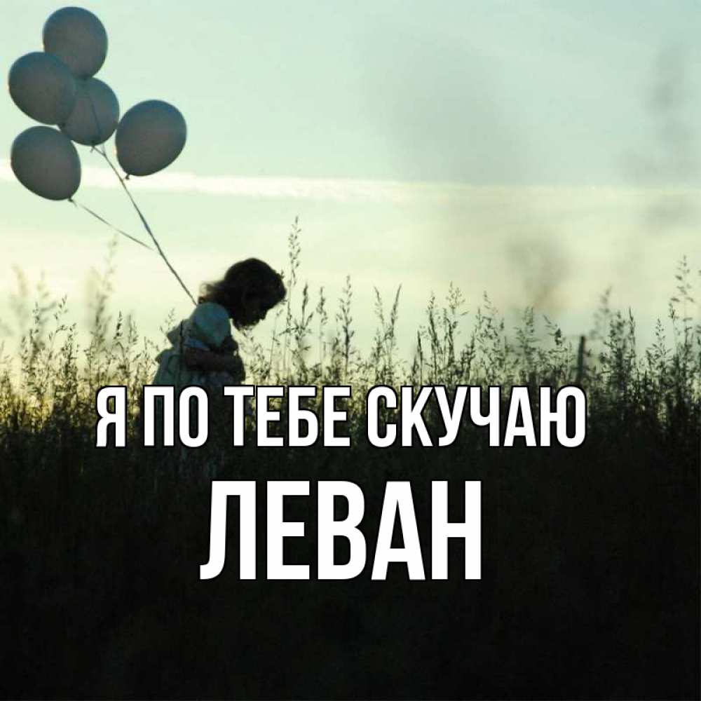 Открытка на каждый день с именем, Леван Я по тебе скучаю приходи ко мне и давай дружить Прикольная открытка с пожеланием онлайн скачать бесплатно 