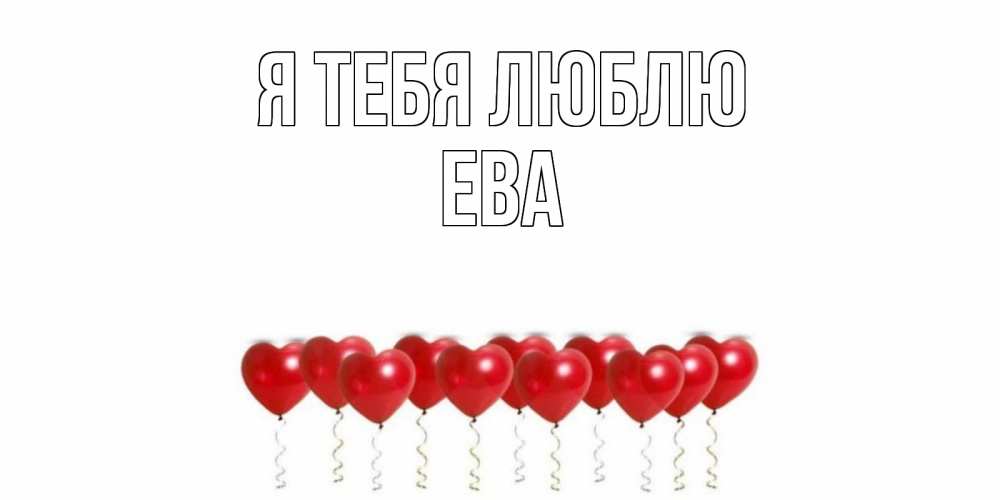 Открытка на каждый день с именем, ева Я тебя люблю воздушные шары, сердце Прикольная открытка с пожеланием онлайн скачать бесплатно 