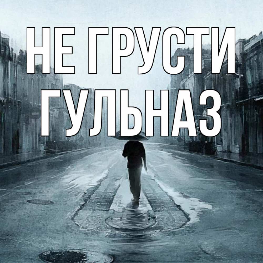 Открытка на каждый день с именем, Гульназ Не грусти опустевшая улица Прикольная открытка с пожеланием онлайн скачать бесплатно 
