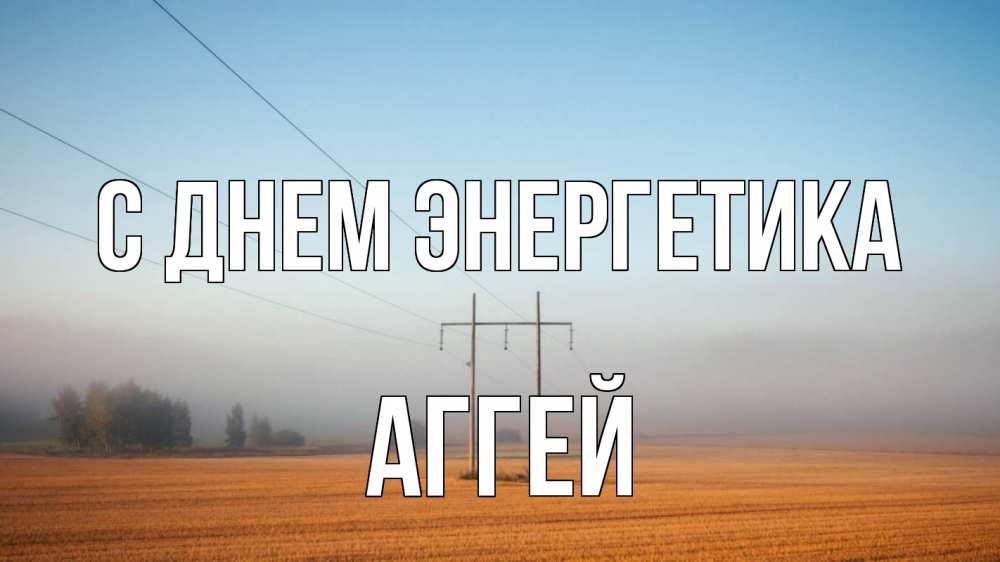 Открытка на каждый день с именем, Аггей С днем энергетика ЛЭП столбы Прикольная открытка с пожеланием онлайн скачать бесплатно 